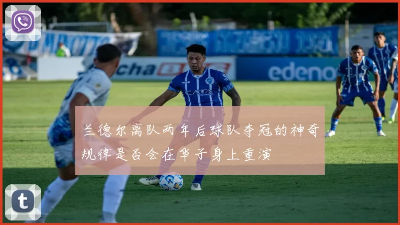 兰德尔离队两年后球队夺冠的神奇规律是否会在华子身上重演