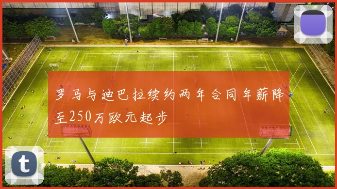 罗马与迪巴拉续约两年合同年薪降至250万欧元起步