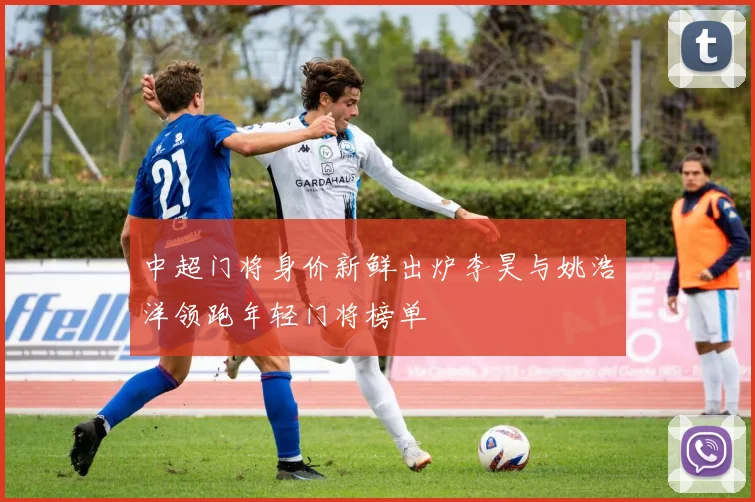 中超门将身价新鲜出炉李昊与姚浩洋领跑年轻门将榜单