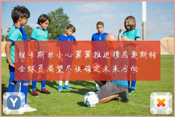 纽卡斯尔小心翼翼推进穆尼奥斯转会球员渴望尽快确定未来方向