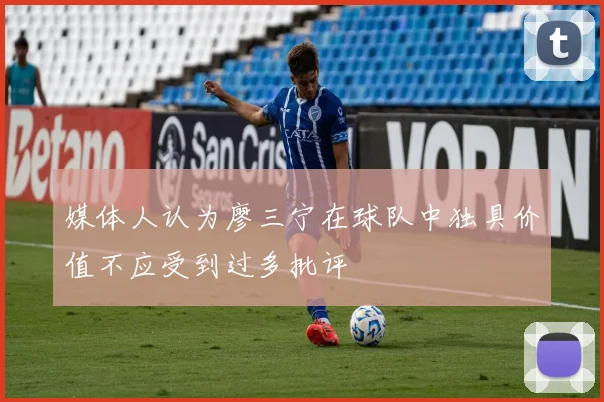 媒体人认为廖三宁在球队中独具价值不应受到过多批评