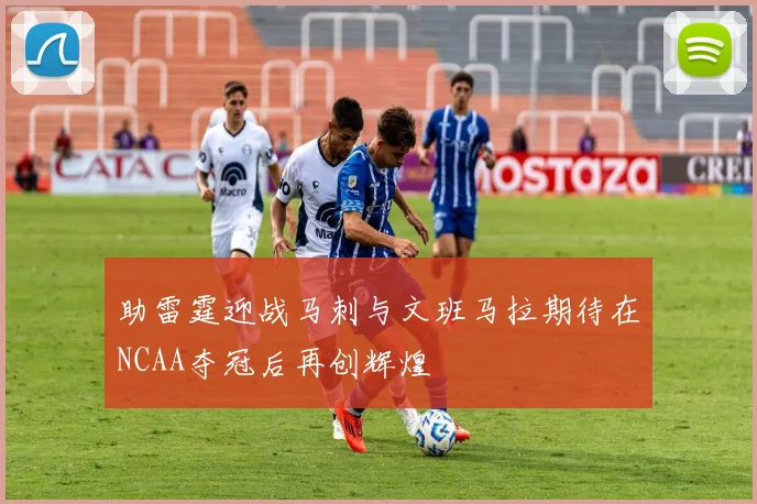 助雷霆迎战马刺与文班马拉期待在NCAA夺冠后再创辉煌