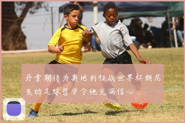 丹索期待为奥地利征战世界杯朗尼克的足球哲学令他充满信心